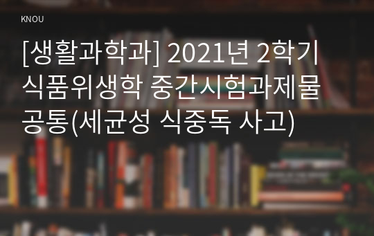 [생활과학과] 2021년 2학기 식품위생학 중간시험과제물 공통(세균성 식중독 사고)