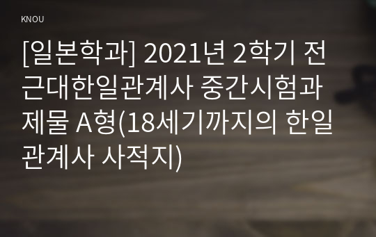 [일본학과] 2021년 2학기 전근대한일관계사 중간시험과제물 A형(18세기까지의 한일관계사 사적지)