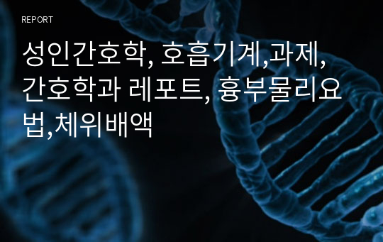 성인간호학, 호흡기계,과제, 간호학과 레포트, 흉부물리요법,체위배액