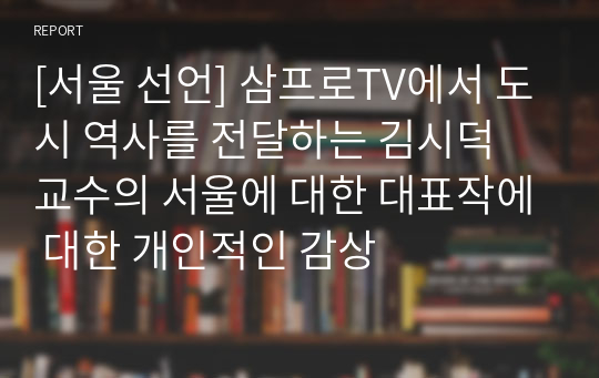 [서울 선언] 삼프로TV에서 도시 역사를 전달하는 김시덕 교수의 서울에 대한 대표작에 대한 개인적인 감상