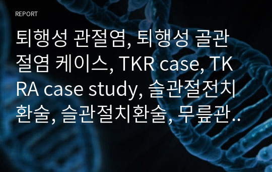 퇴행성 관절염, 퇴행성 골관절염 케이스, TKR case, TKRA case study, 슬관절전치환술, 슬관절치환술, 무릎관절치환술, 골관절염, 골관절염 간호과정, 골관절염 간호진단 2개, 간호과정 2개