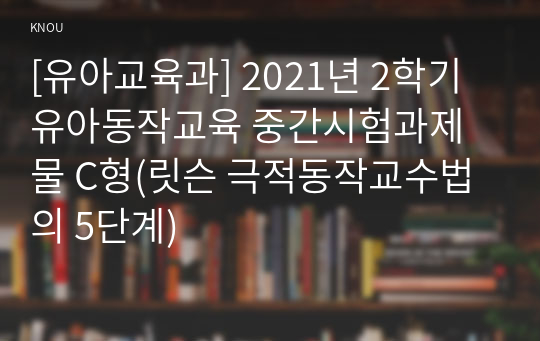 [유아교육과] 2021년 2학기 유아동작교육 중간시험과제물 C형(릿슨 극적동작교수법의 5단계)