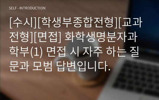 [수시][학생부종합전형][교과전형][면접] 화학생명분자과학부(1) 면접 시 자주 하는 질문과 모범 답변입니다.