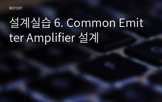 설계실습 6. Common Emitter Amplifier 설계