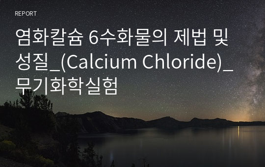 염화칼슘 6수화물의 제법 및 성질_(Calcium Chloride)_무기화학실험