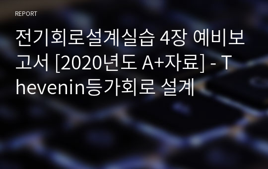 4. Thevenin등가회로 설계 예비보고서 - [전기회로설계실습 A+ 자료]