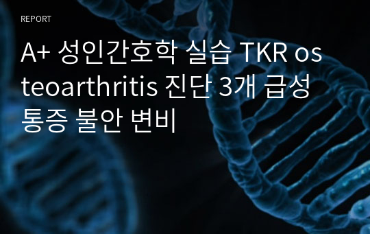 A+ 성인간호학 실습 TKR osteoarthritis 진단 3개 급성통증 불안 변비