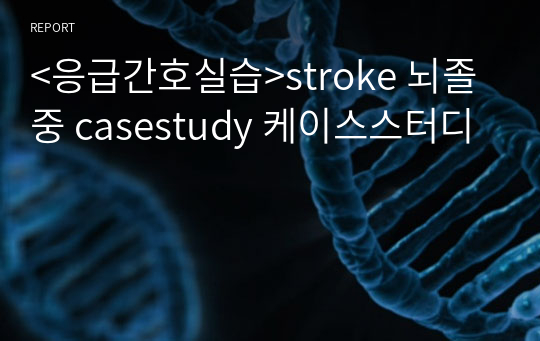&lt;응급간호실습&gt;stroke 뇌졸중 casestudy 케이스스터디