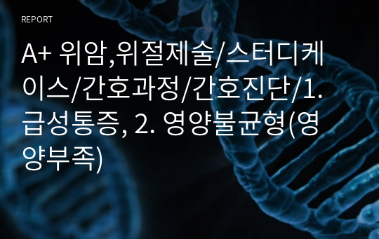 A+ 위암,위절제술/스터디케이스/간호과정/간호진단/1. 급성통증, 2. 영양불균형(영양부족)