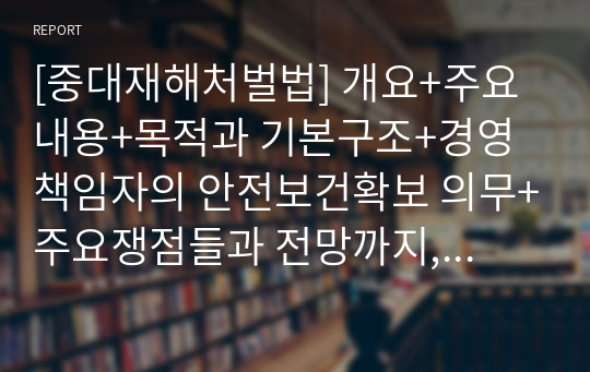 [중대재해처벌법] 개요+주요내용+목적과 기본구조+경영책임자의 안전보건확보 의무+주요쟁점들과 전망까지, 세부적인 근거와 참의적인 의견으로 A+받은 과제