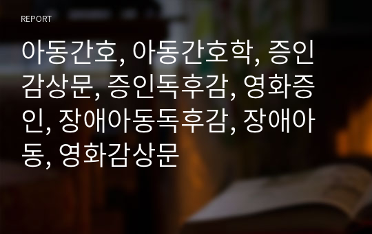 아동간호, 아동간호학, 증인감상문, 증인독후감, 영화증인, 장애아동독후감, 장애아동, 영화감상문