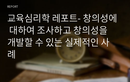 교육심리학 레포트- 창의성에 대하여 조사하고 창의성을 개발할 수 있는 실제적인 사례