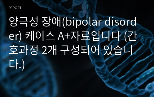양극성 장애(bipolar disorder) 케이스 A+자료입니다 (간호과정 2개 구성되어 있습니다.)