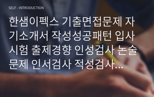 한샘이펙스 기출면접문제 자기소개서 작성성공패턴 입사시험 출제경향 인성검사 논술문제 인서검사 적성검사 직무계획서 견본