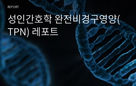 성인간호학 완전비경구영양(TPN) 레포트