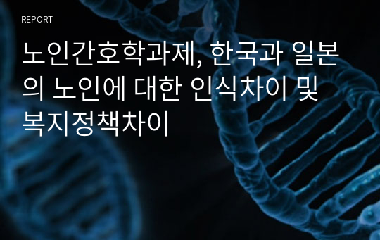 노인간호학과제, 한국과 일본의 노인에 대한 인식차이 및 복지정책차이