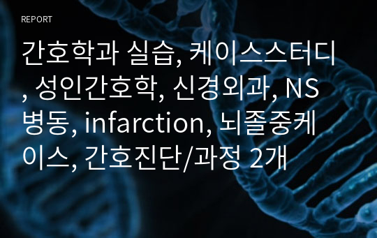 간호학과 실습, 케이스스터디, 성인간호학, 신경외과, NS병동, infarction, 뇌졸중케이스, 간호진단/과정 2개