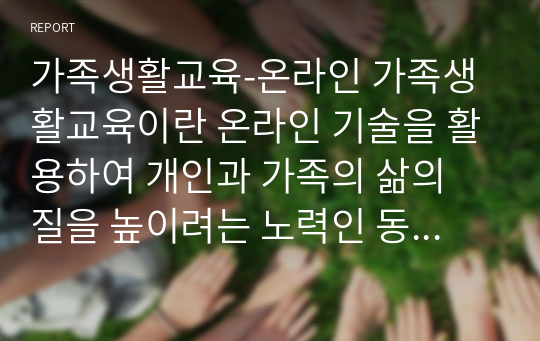 가족생활교육-온라인 가족생활교육이란 온라인 기술을 활용하여 개인과 가족의 삶의 질을 높이려는 노력인 동시에 프로그램으로 구성된 교육적 전략이나 구조를 말합니다. 이번 과제에서는 여러분들께서 인터넷 자료를 검색하여, 잘 운영되고 있는 온라인 가족생활교육 프로그램에 대해 소개해주세요.