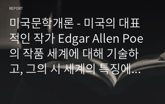 미국문학개론 - 미국의 대표적인 작가 Edgar Allen Poe의 작품 세계에 대해 기술하고, 그의 시 세계의 특징에 대해 부연 설명하세요.