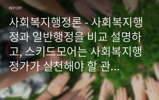 사회복지행정론 - 사회복지행정과 일반행정을 비교 설명하고, 스키드모어는 사회복지행정가가 실천해야 할 관리행동을 17가지로 구분하였는데 그 중에서 수용, 신뢰, 인정, 동기부여 4가지에 대한 내용을 간략하게 서술하고 만약 내가 사회복지행정가라면 직원과 클라이언트에게 어떻게 대할 것인지 한 가지를 선택하여 사례적으로 자신의 의견을 제시하시오.