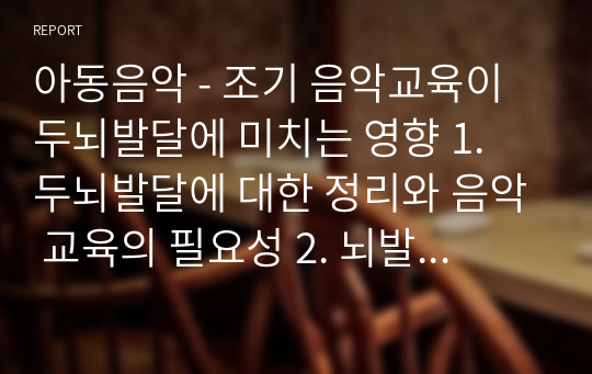 아동음악 - 조기 음악교육이 두뇌발달에 미치는 영향 1. 두뇌발달에 대한 정리와 음악 교육의 필요성 2. 뇌발달은 음악교육과 어떠한 관련이 있는지 나의 견해