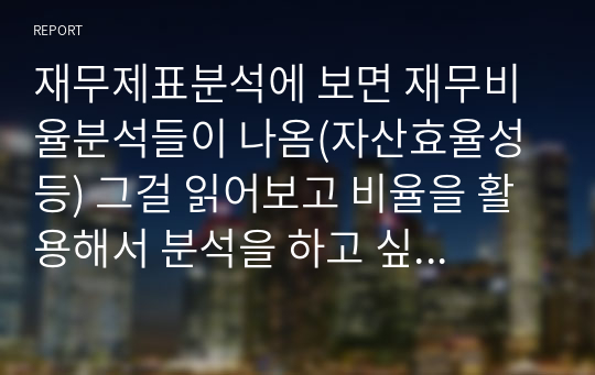 재무제표분석에 보면 재무비율분석들이 나옴(자산효율성 등) 그걸 읽어보고 비율을 활용해서 분석을 하고 싶은 기업을 선정 가령 예를들어 카카오를 분석대상으로 삼으면 카카오와 경쟁관계인 네이버, 카카카오와 네이버를 비율들을 이용해서 비교분석 (부채비율 등등)