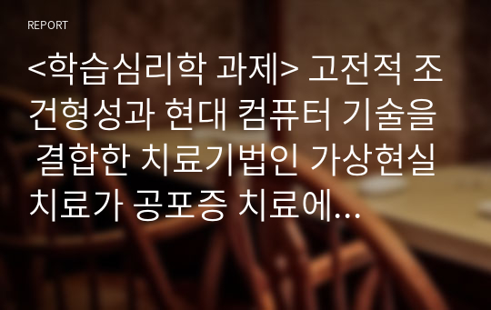 &lt;학습심리학 과제&gt; 고전적 조건형성과 현대 컴퓨터 기술을 결합한 치료기법인 가상현실치료가 공포증 치료에 어떻게 사용되는지 설명해 보시오.