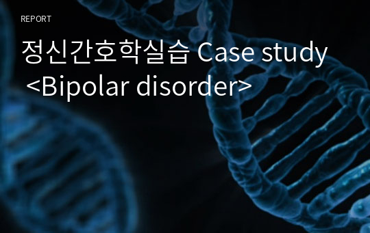 정신간호학실습 Case study &lt;Bipolar disorder&gt;