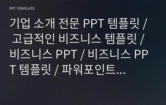 기업 소개 전문 PPT 템플릿 / 고급적인 비즈니스 템플릿 / 비즈니스 PPT / 비즈니스 PPT 템플릿 / 파워포인트 디자인 / 제안서 PPT / 사업계획서 PPT / 사업제안서 / 회사소개서 PPT