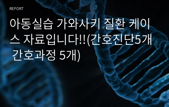 아동실습 가와사키 질환 케이스 자료입니다!!(간호진단5개 간호과정 5개)