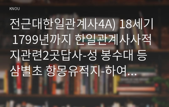 전근대한일관계사4A) 18세기 1799년까지 한일관계사사적지관련2곳답사-성 봉수대 등 삼별초 항몽유적지-하여 관련사료 자신의 감상등 작성하시오0k