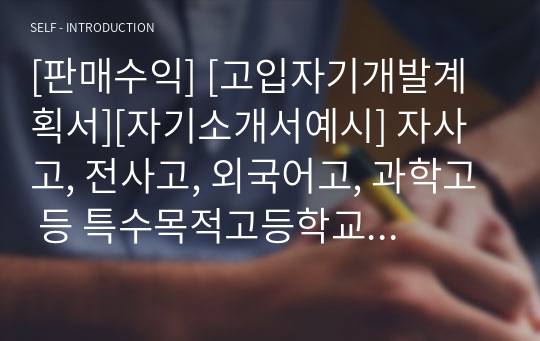 [판매수익] [고입자기개발계획서][자기소개서예시] 자사고, 전사고, 외국어고, 과학고 등 특수목적고등학교 입학 자기개발계획서 예시입니다.