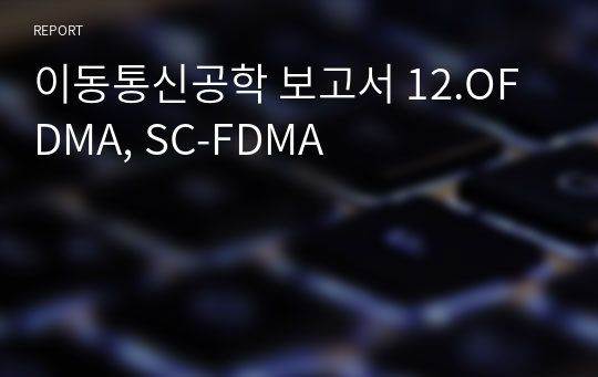 이동통신공학 보고서 12.OFDMA, SC-FDMA