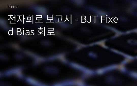 전자회로 보고서 - BJT Fixed Bias 회로