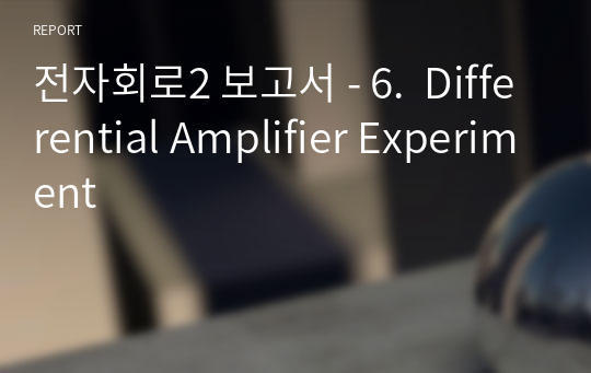 전자회로2 보고서 - 6.  Differential Amplifier Experiment