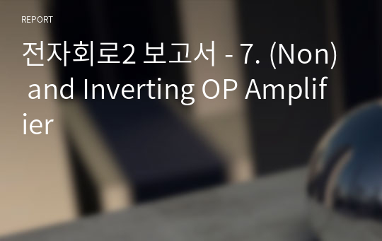 전자회로2 보고서 - 7. (Non) and Inverting OP Amplifier