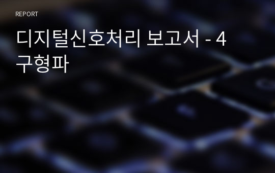 디지털신호처리 보고서 - 4 구형파