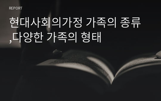 현대사회의가정 가족의 종류 ,다양한 가족의 형태