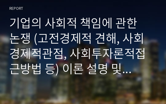 기업의 사회적 책임에 관한 논쟁 (고전경제적 견해, 사회경제적관점, 사회투자론적접근방법 등) 이론 설명 및 견해