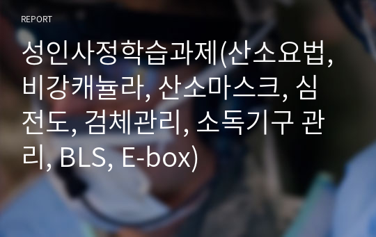 성인사정학습과제(산소요법, 비강캐뉼라, 산소마스크, 심전도, 검체관리, 소독기구 관리, BLS, E-box)