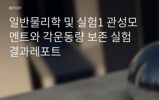 일반물리학 및 실험1 관성모멘트와 각운동량 보존 실험 결과레포트