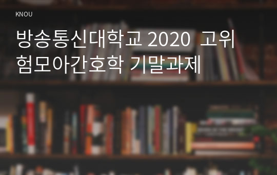 방송통신대학교 2020  고위험모아간호학 기말과제