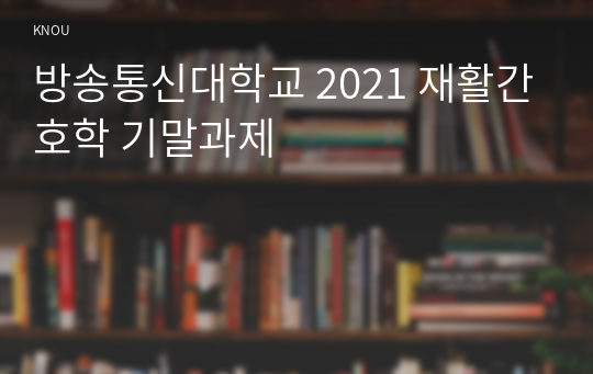 방송통신대학교 2021 재활간호학 기말과제