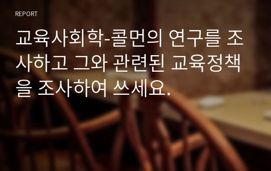 교육사회학-콜먼의 연구를 조사하고 그와 관련된 교육정책을 조사하여 쓰세요.