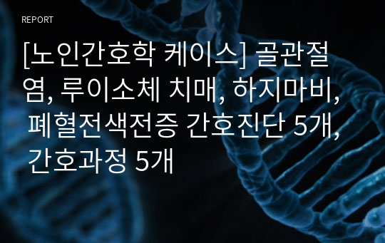 [노인간호학 케이스] 골관절염, 루이소체 치매, 하지마비, 폐혈전색전증 간호진단 5개, 간호과정 5개