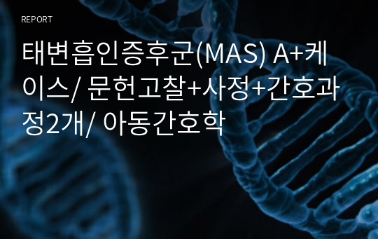 태변흡인증후군(MAS) A+케이스/ 문헌고찰+사정+간호과정2개/ 아동간호학