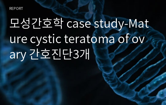 모성간호학 case study-Mature cystic teratoma of ovary 간호진단3개