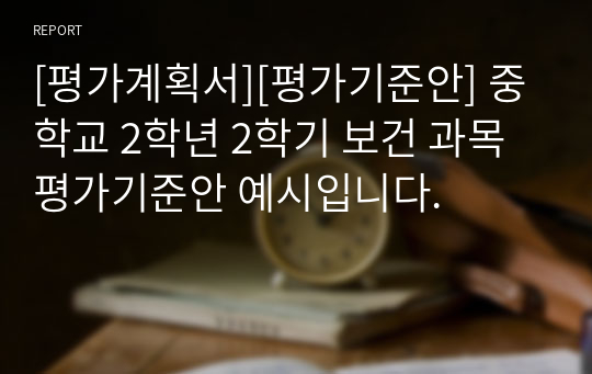 [평가계획서][평가기준안] 중학교 2학년 2학기 보건 과목 평가기준안 예시입니다.