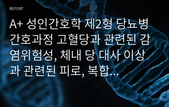 A+ 성인간호학 제2형 당뇨병 간호과정 고혈당과 관련된 감염위험성, 체내 당 대사 이상과 관련된 피로, 복합요인(어지러움, 흡연, 전신 쇠약)과 관련된 신체손상위험성