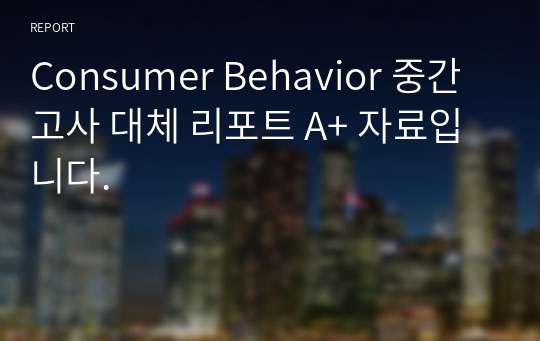 Consumer Behavior 중간고사 대체 리포트 A+ 자료입니다.